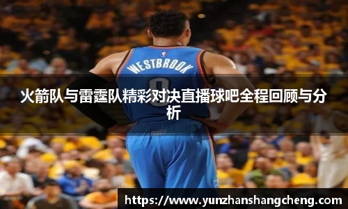 火箭队与雷霆队精彩对决直播球吧全程回顾与分析