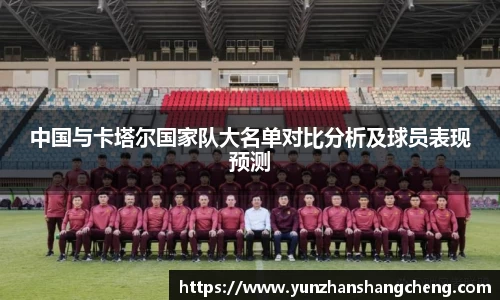 中国与卡塔尔国家队大名单对比分析及球员表现预测